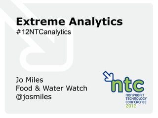Extreme Analytics
#12NTCanalytics




Jo Miles
Food & Water Watch
@josmiles
 