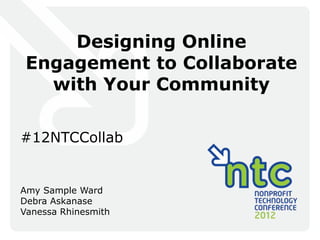Designing Online
 Engagement to Collaborate
   with Your Community

#12NTCCollab


Amy Sample Ward
Debra Askanase
Vanessa Rhinesmith
 