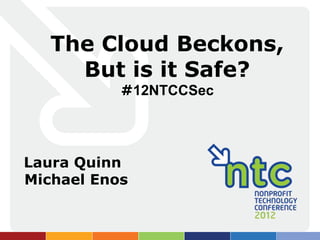 The Cloud Beckons,
     But is it Safe?
           #12NTCCSec




Laura Quinn
Michael Enos
 