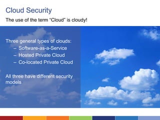 Cloud Security
The use of the term “Cloud” is cloudy!



Three general types of clouds:
   – Software-as-a-Service
   – Hosted Private Cloud
   – Co-located Private Cloud

All three have different security
models
 