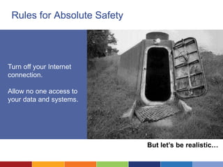 Rules for Absolute Safety




Turn off your Internet
connection.

Allow no one access to
your data and systems.




                             But let’s be realistic…
 