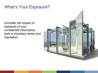 What’s Your Exposure?


Consider the impact of
exposure of your
confidential information,
both in monetary terms and
reputation.
 
