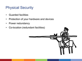 Physical Security
• Guarded facilities
• Protection of your hardware and devices
• Power redundancy
• Co-location (redundant facilities)
 