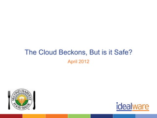 The Cloud Beckons, But is it Safe?
             April 2012
 