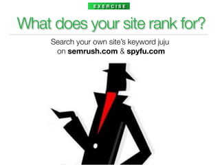 EXERCISE



What does your site rank for?
     Search your own site’s keyword juju
      on semrush.com & spyfu.com
 