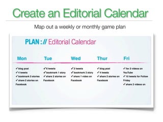 Create an Editorial Calendar
    Map out a weekly or monthly game plan
 