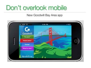 Don’t overlook mobile
       New Goodwill Bay Area app
 