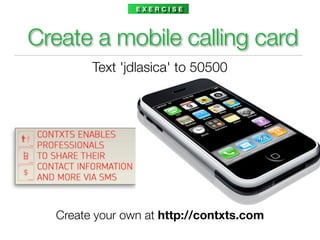 EXERCISE




Create a mobile calling card
        Text 'jdlasica' to 50500




  Create your own at http://contxts.com
 