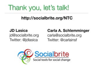 Thank you, let’s talk!
       http://socialbrite.org/NTC

JD Lasica            Carla A. Schlemminger
jd@socialbrite.org   carla@socialbrite.org
Twitter: @jdlasica   Twitter: @carlainsf
 