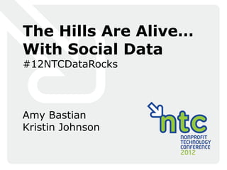 The Hills Are Alive…
With Social Data
#12NTCDataRocks




Amy Bastian
Kristin Johnson
 