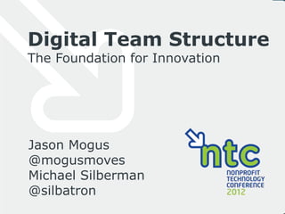 Digital Team Structure
The Foundation for Innovation




Jason Mogus
@mogusmoves
Michael Silberman
@silbatron
 