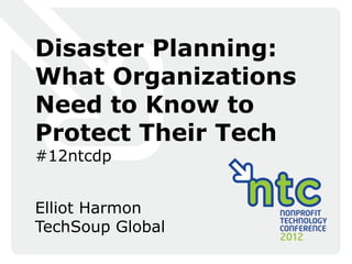Disaster Planning:
What Organizations
Need to Know to
Protect Their Tech
#12ntcdp


Elliot Harmon
TechSoup Global
 