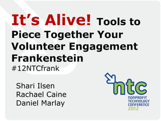 It’s Alive!    Tools to
Piece Together Your
Volunteer Engagement
Frankenstein
#12NTCfrank

 Shari Ilsen
 Rachael Caine
 Daniel Marlay
                    VolunteerMatch
                    Volunteer begins.
                     Where volunteering
 