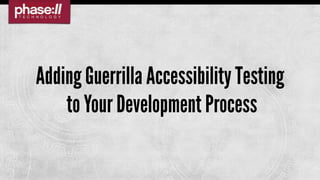 Adding Guerrilla Accessibility Testing
    to Your Development Process
 