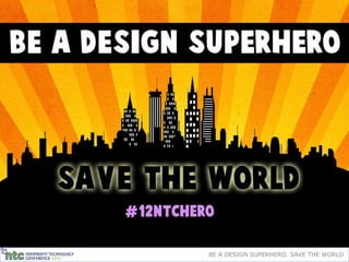 BE A DESIGN SUPERHERO. SAVE THE WORLD
 