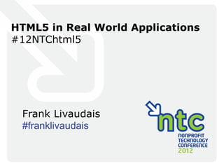 HTML5 in Real World Applications
#12NTChtml5




 Frank Livaudais
 #franklivaudais
 