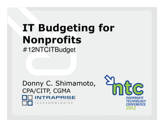 IT Budgeting for
Nonprofits
#12NTCITBudget




Donny C. Shimamoto,
CPA/CITP, CGMA
 