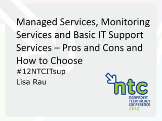 Managed Services, Monitoring
      Services and Basic IT Support
      Services – Pros and Cons and
      How to Choose
      #12NTCITsup
      Lisa Rau



3/25/12   www.ConfluenceCorp.com | @ConfluenceCorp
 