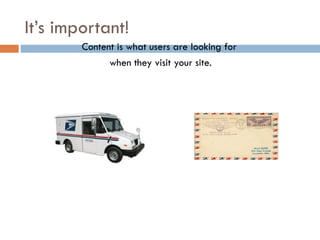 It’s important!
        Content is what users are looking for
              when they visit your site.
 