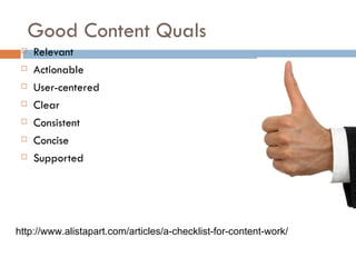 Good Content Quals
    Relevant
    Actionable
    User-centered
    Clear
    Consistent
    Concise
    Supported




http://www.alistapart.com/articles/a-checklist-for-content-work/
 