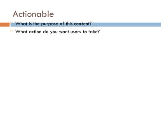Actionable
   What is the purpose of this content?
   What action do you want users to take?
 