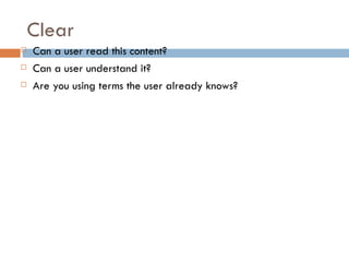 Clear
   Can a user read this content?
   Can a user understand it?
   Are you using terms the user already knows?
 