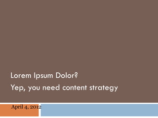 Lorem Ipsum Dolor?
Yep, you need content strategy

April 4, 2012
 