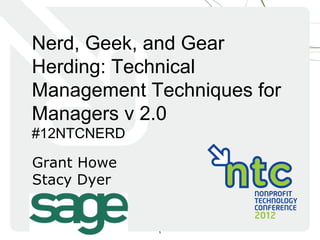 Nerd, Geek, and Gear
Herding: Technical
Management Techniques for
Managers v 2.0
#12NTCNERD

Grant Howe
Stacy Dyer


             1
 