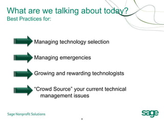 What are we talking about today?
Best Practices for:



           Managing technology selection

           Managing emergencies

           Growing and rewarding technologists

           “Crowd Source” your current technical
             management issues



                              8
 