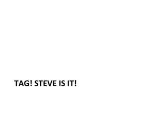 TAG! STEVE IS IT!
 