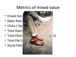 Metrics of mixed value
•   Emails Sent (but not delivered)
•   Open Rates
•   Clicks / Opens
•   Total Opens (not unique)
...
