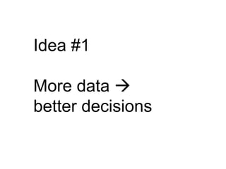 Idea #1

More data 
better decisions
 