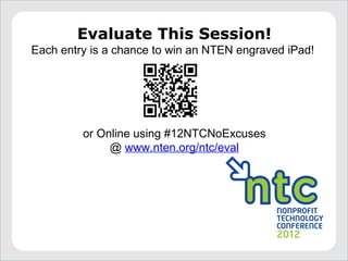 Evaluate This Session!
Each entry is a chance to win an NTEN engraved iPad!




         or Online using #12NTCNoExcuses
 ...