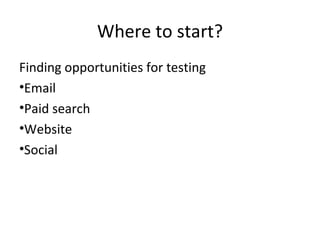 Where to start?
Finding opportunities for testing
•Email
•Paid search
•Website
•Social
 