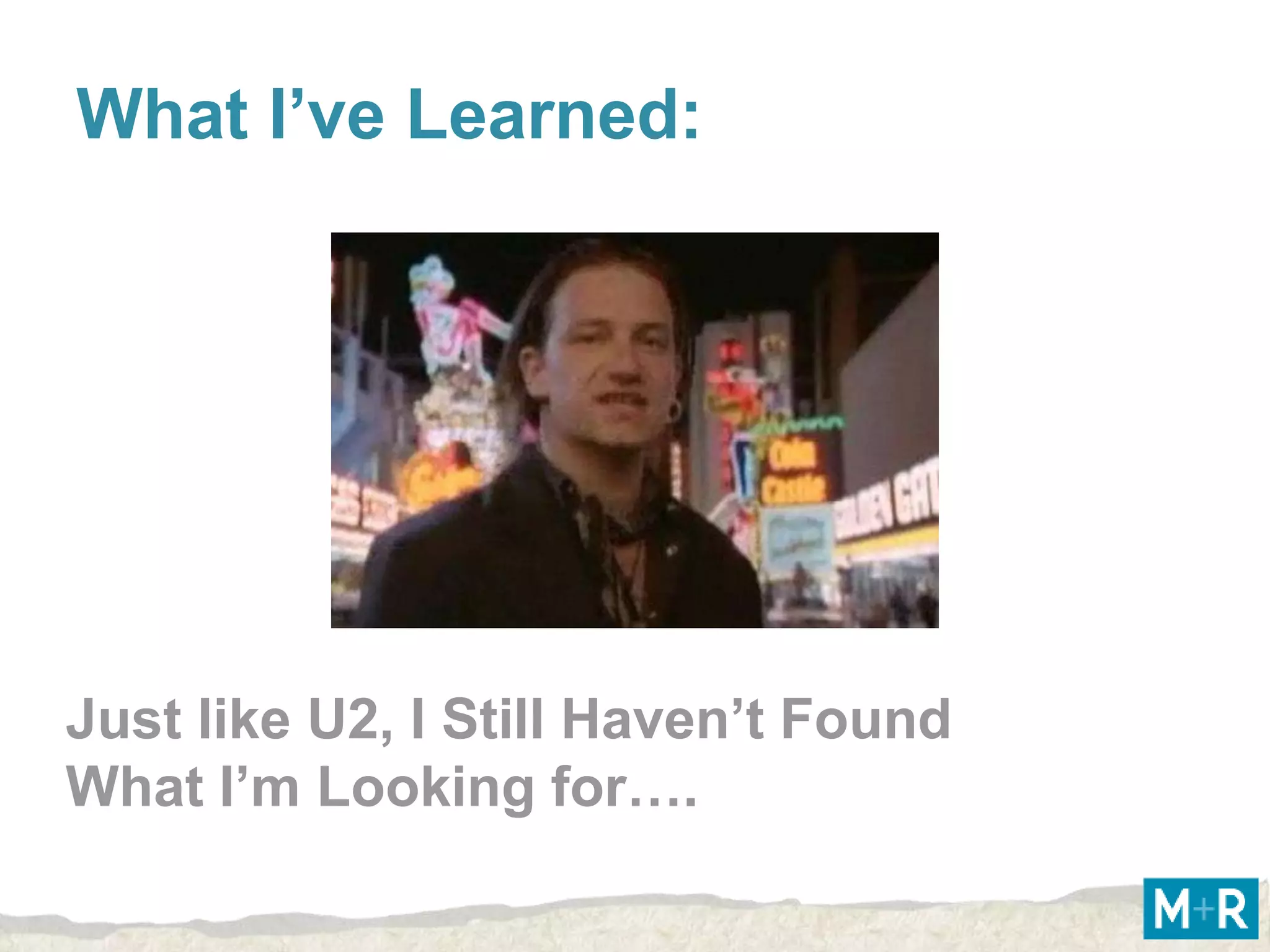 What I’ve Learned:




Just like U2, I Still Haven’t Found
What I’m Looking for….
 