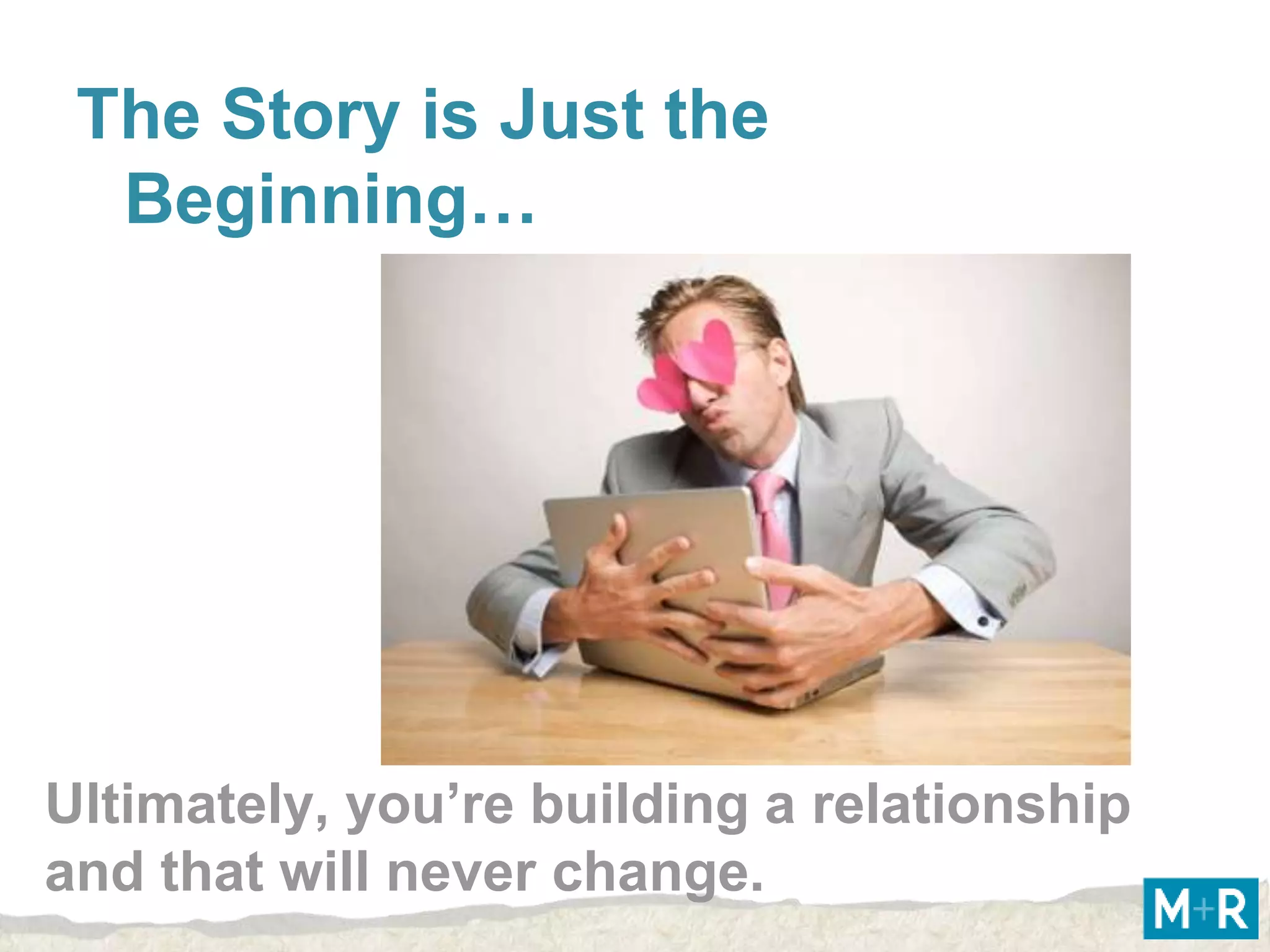 The Story is Just the
  Beginning…




Ultimately, you’re building a relationship
and that will never change.
 