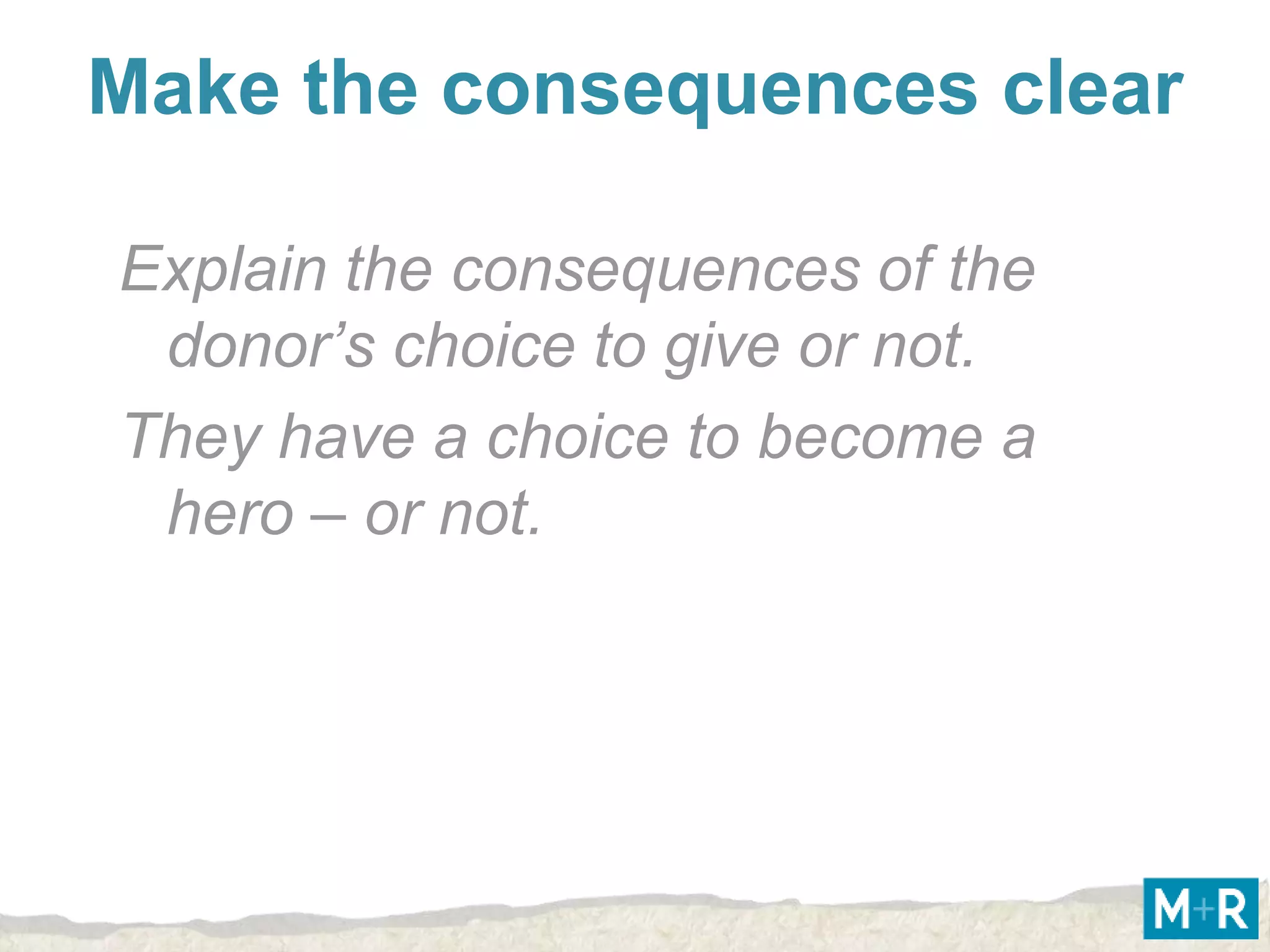 Make the consequences clear

Explain the consequences of the
 donor’s choice to give or not.
They have a choice to become a
 hero – or not.
 
