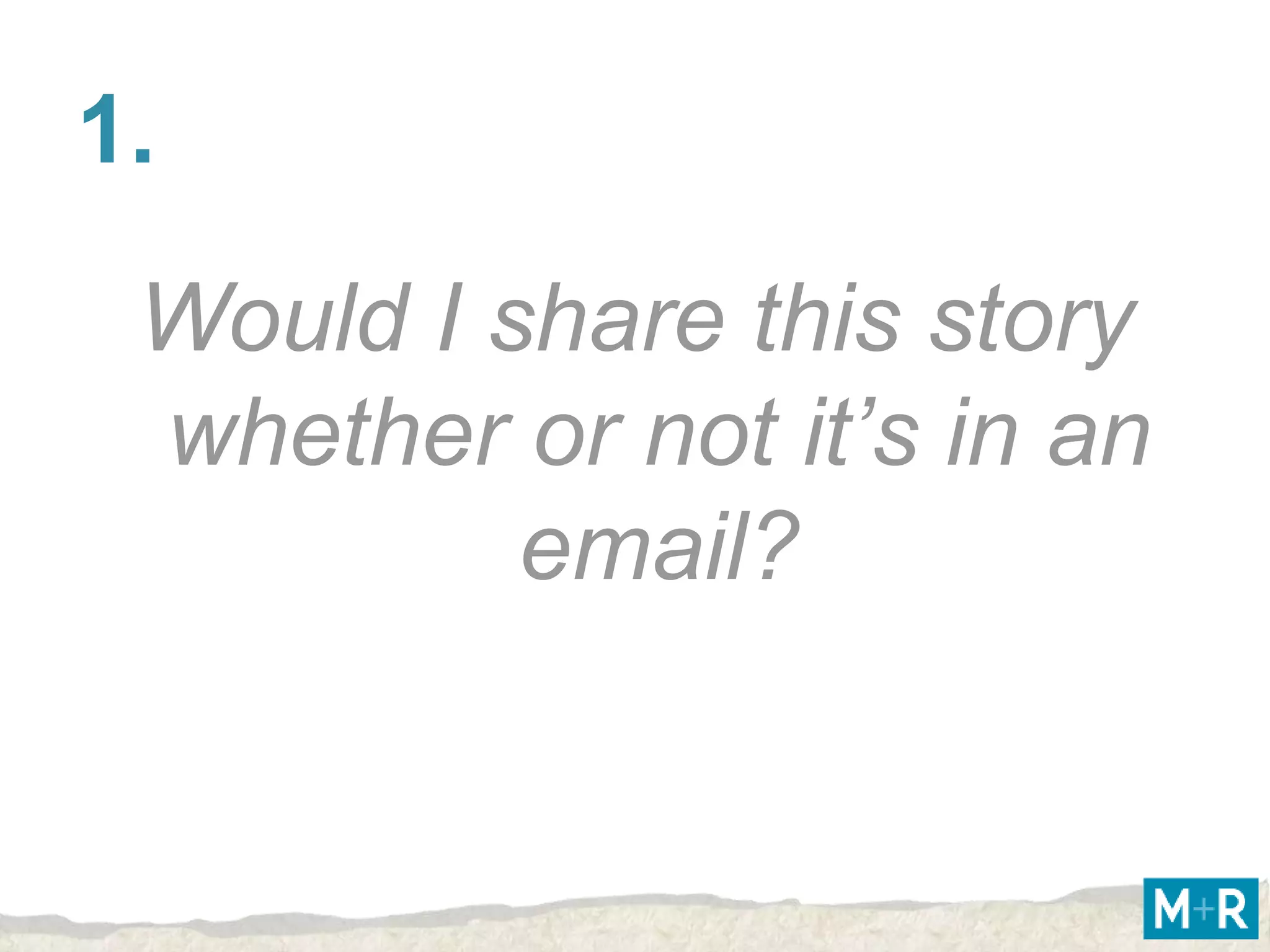 1.
 Would I share this story
 whether or not it’s in an
          email?
 