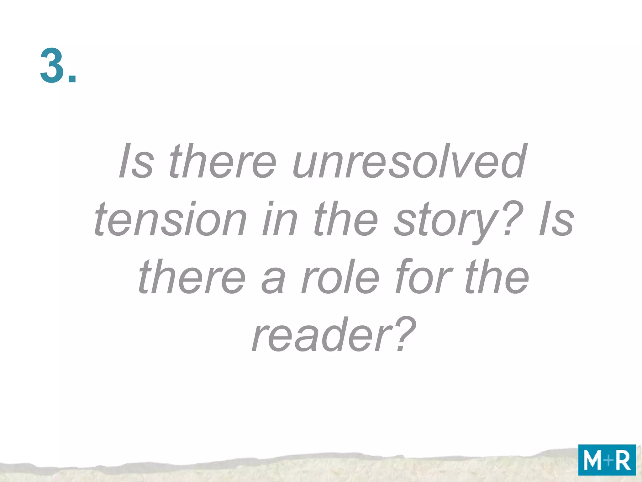 3.
      Is there unresolved
     tension in the story? Is
       there a role for the
             reader?
 