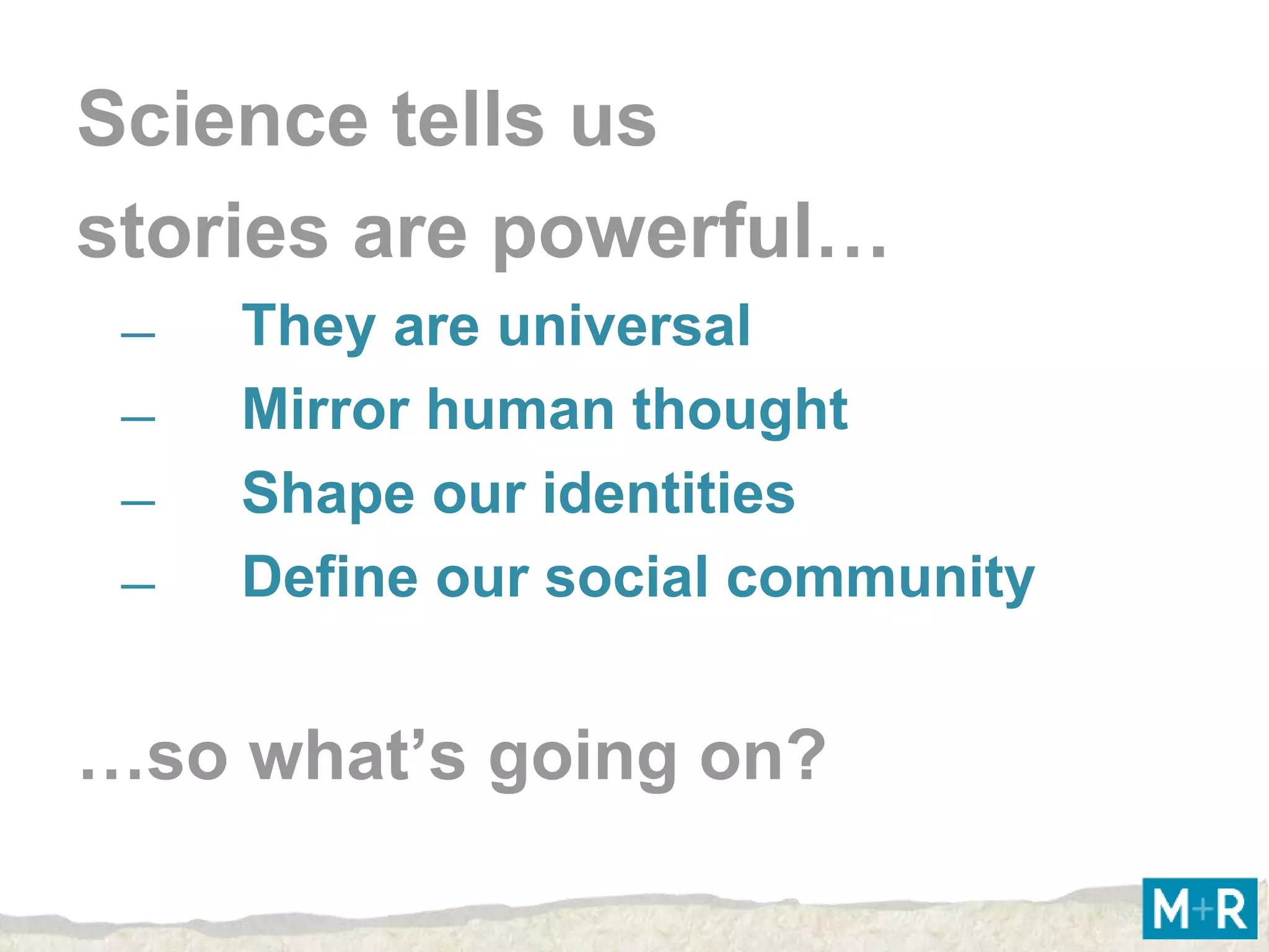 Science tells us
stories are powerful…
 ̶   They are universal
 ̶   Mirror human thought
 ̶   Shape our identities
 ̶   Define our social community


…so what’s going on?
 