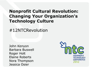 Nonprofit Cultural Revolution:
Changing Your Organization's
Technology Culture

#12NTCRevolution


John Kenyon
Barbara Buswell
Roger Holt
Elaine Roberts
Nora Thompson
Jessica Osier
 
