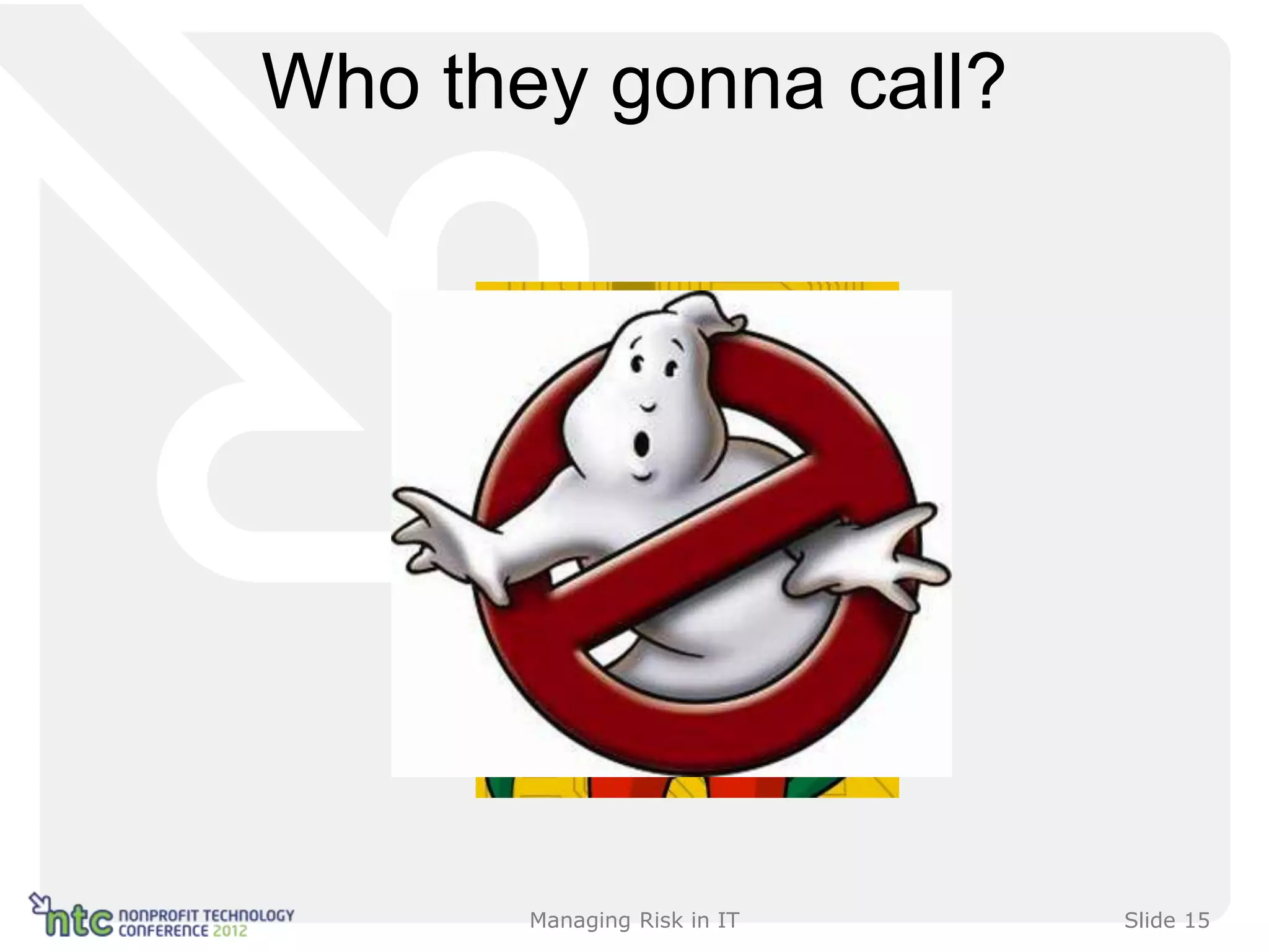 Who they gonna call?




       Managing Risk in IT   Slide 15
 