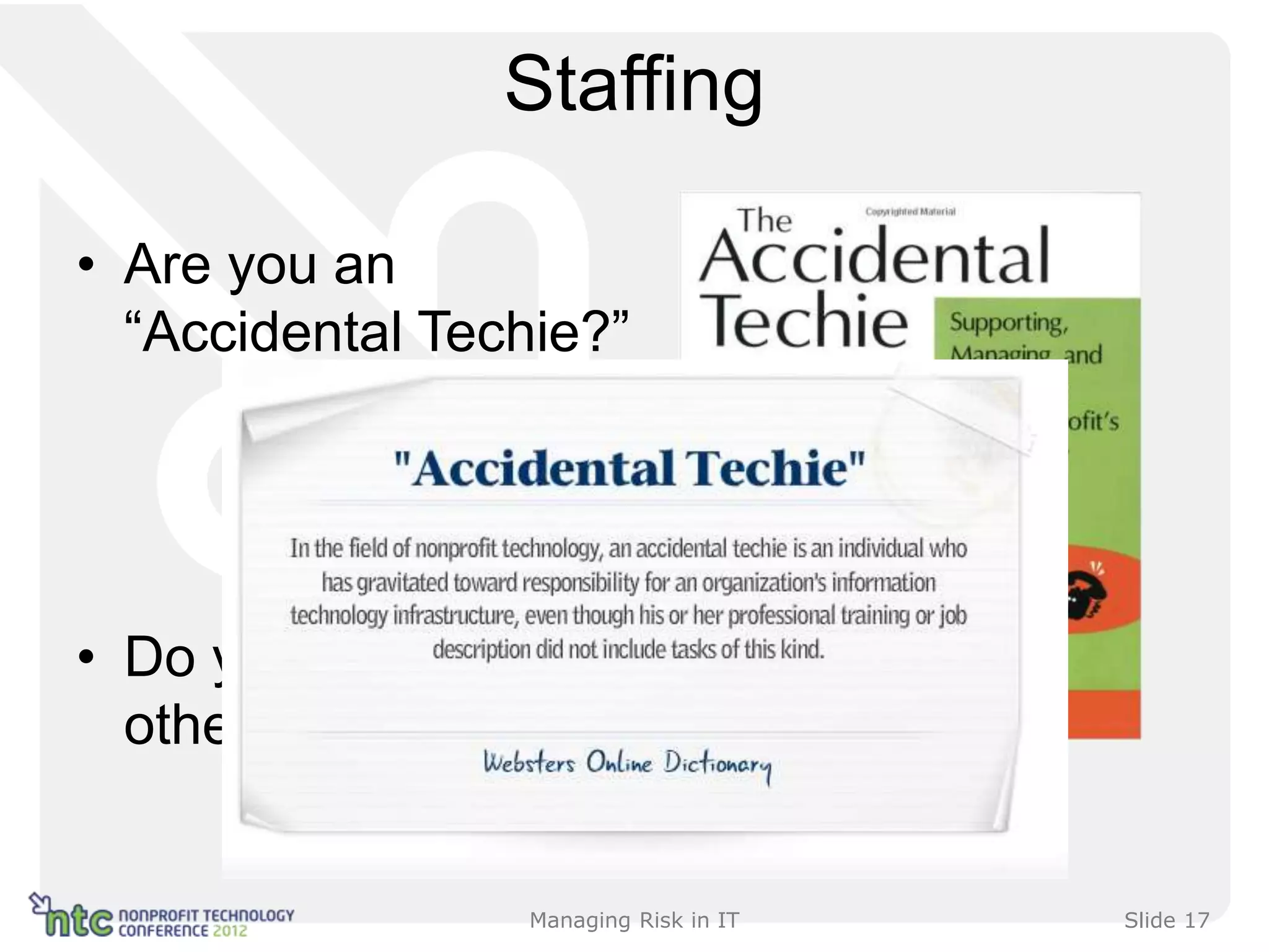 Staffing

• Are you an
  “Accidental Techie?”




• Do you manage
  other IT staff?


                    Managing Risk in IT   Slide 17
 