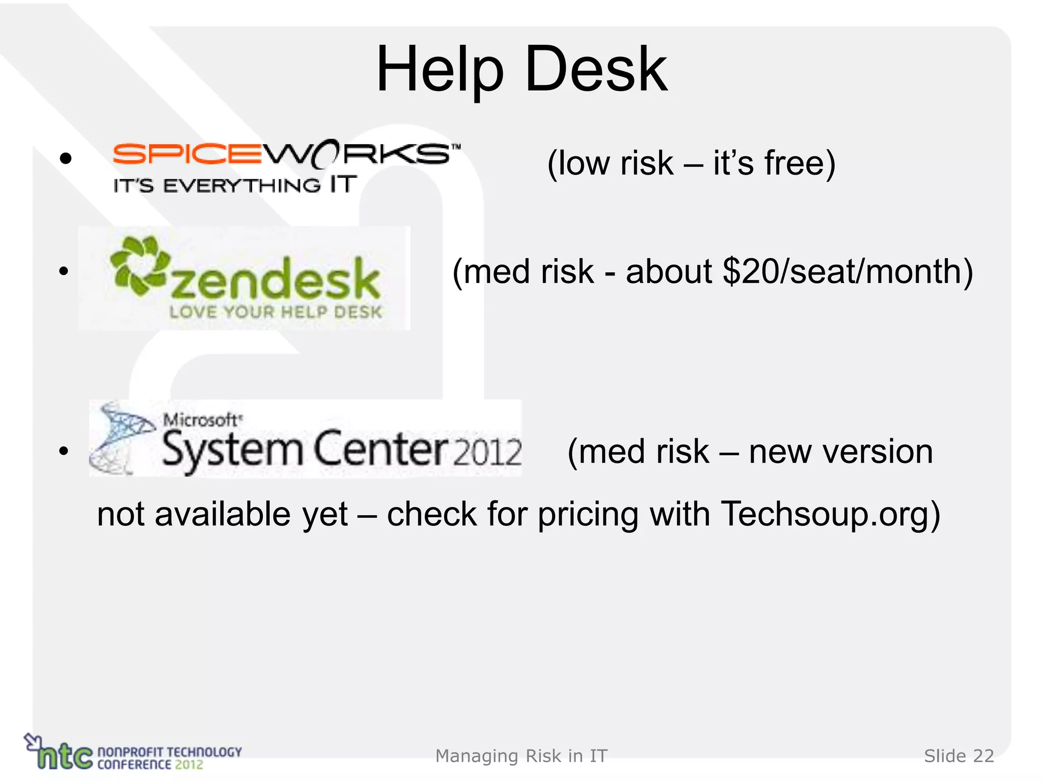 Help Desk
•                                     (low risk – it’s free)


•                          (med risk - about $20/seat/month)




•                                       (med risk – new version
    not available yet – check for pricing with Techsoup.org)




                          Managing Risk in IT                  Slide 22
 