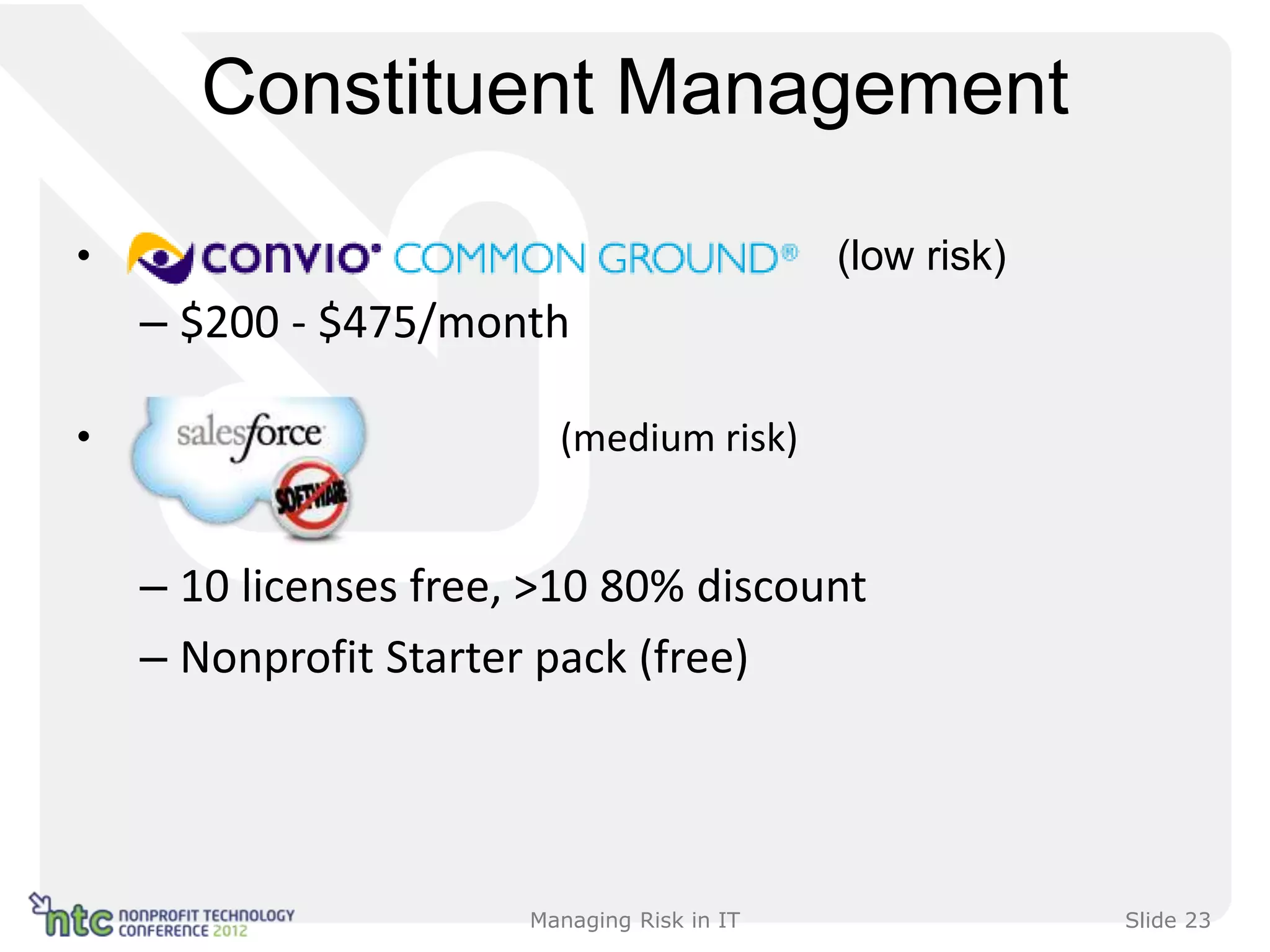 Constituent Management

•                                            (low risk)
    – $200 - $475/month

•                        (medium risk)


    – 10 licenses free, >10 80% discount
    – Nonprofit Starter pack (free)




                       Managing Risk in IT                Slide 23
 