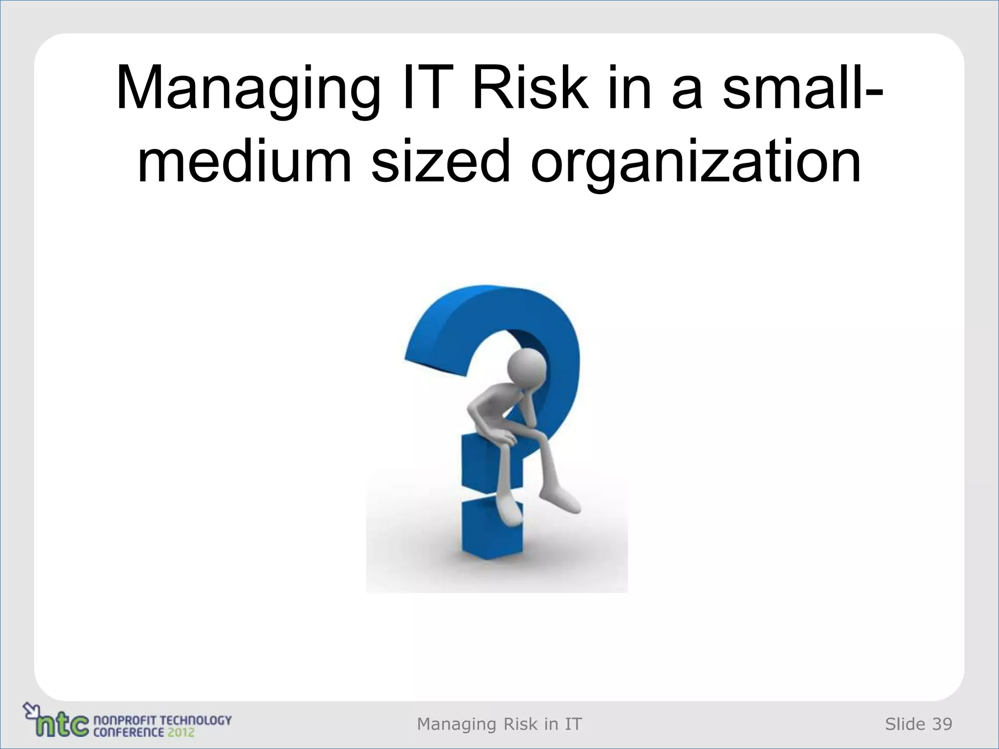 Managing IT Risk in a small-
medium sized organization




          Managing Risk in IT   Slide 39
 