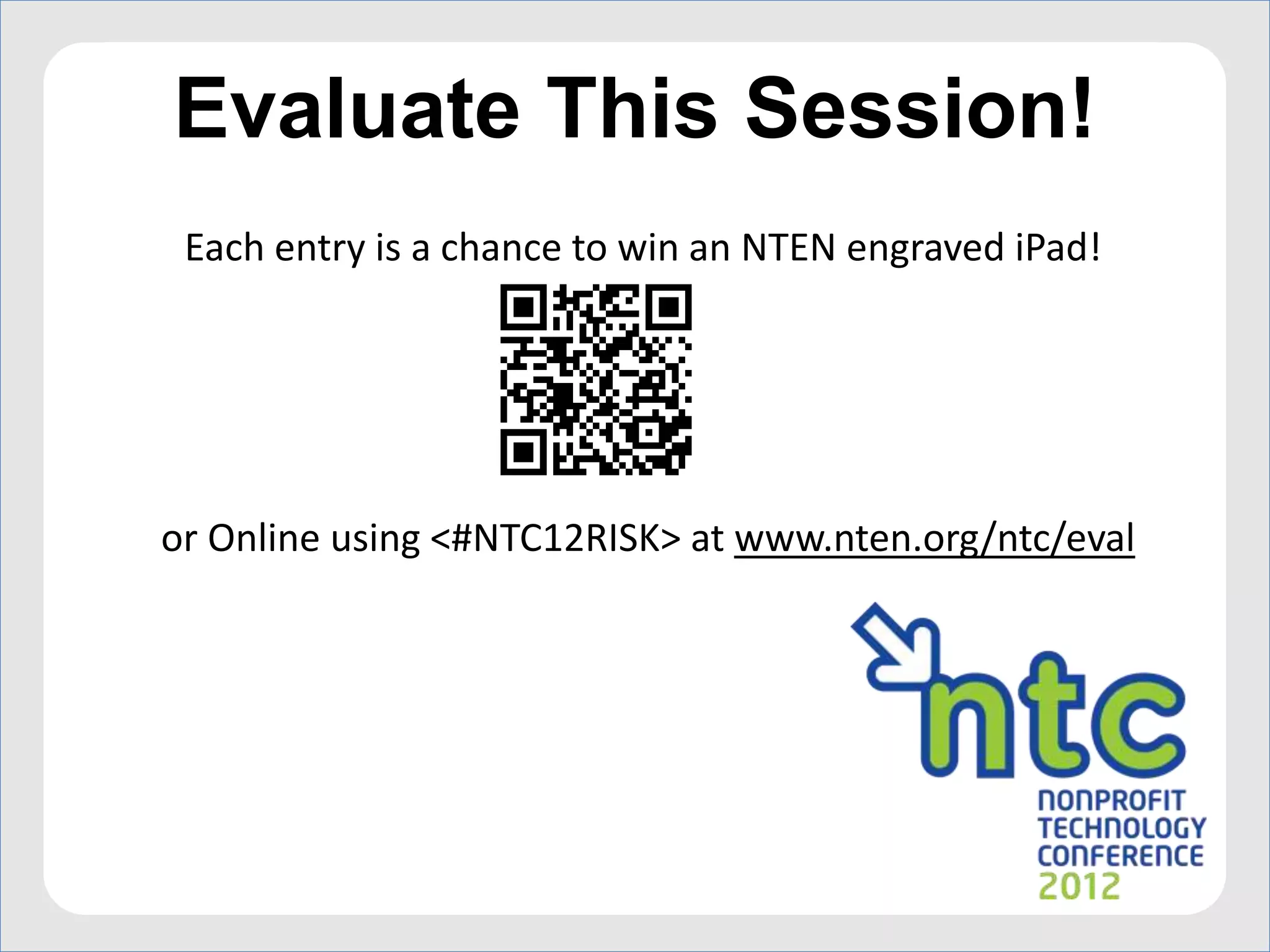 Evaluate This Session!
 Each entry is a chance to win an NTEN engraved iPad!




or Online using <#NTC12RISK> at www.nten.org/ntc/eval




                    Managing Risk in IT                 Slide 40
 