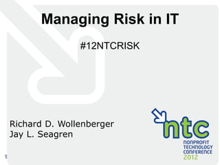 Managing Risk in IT
               #12NTCRISK




Richard D. Wollenberger
Jay L. Seagren

                  Managing Risk in IT   Slide 1
 