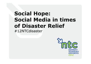 Social Hope:
Social Media in times
of Disaster Relief
#12NTCdisaster
 