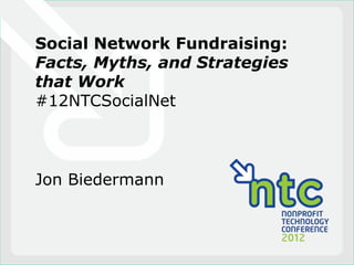 Social Network Fundraising:
Facts, Myths, and Strategies
that Work
#12NTCSocialNet



Jon Biedermann
 